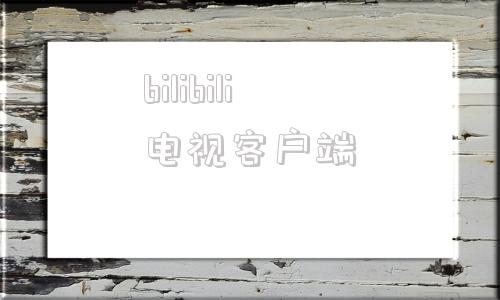 bilibili电视客户端bilibili电视版apk破解版