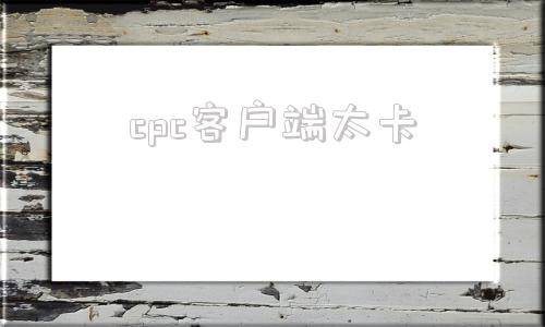 cpc客户端太卡专利cpc客户端安装要求